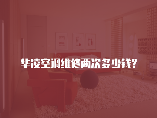 華凌空調維修兩次多少錢？