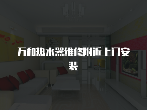 萬和熱水器維修附近上門安裝