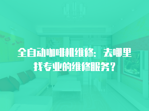 全自動咖啡機維修：去哪里找專業(yè)的維修服務(wù)？