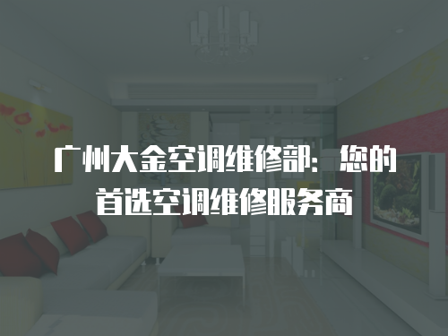 廣州大金空調維修部：您的首選空調維修服務商