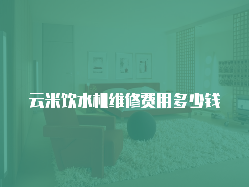 云米飲水機維修費用多少錢