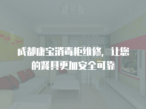 成都康寶消毒柜維修，讓您的餐具更加安全可靠