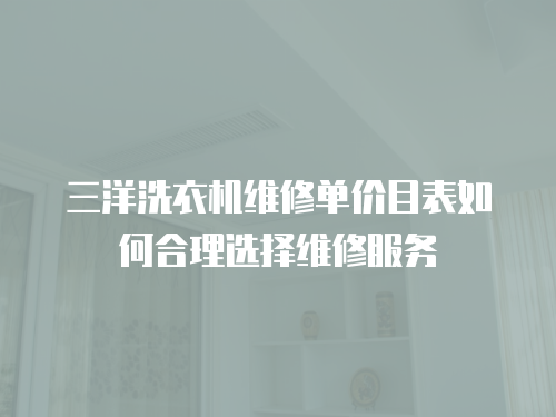 三洋洗衣機(jī)維修單價目表如何合理選擇維修服務(wù)