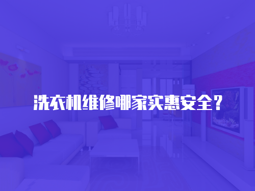 洗衣機維修哪家實惠安全？