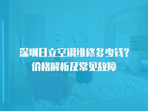 深圳日立空調(diào)維修多少錢？?jī)r(jià)格解析及常見故障