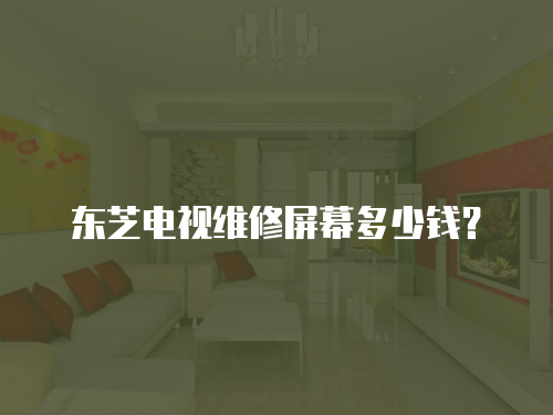 東芝電視維修屏幕多少錢(qián)？