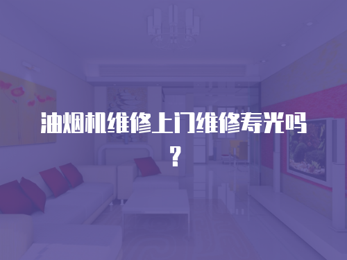 油煙機維修上門維修壽光嗎？