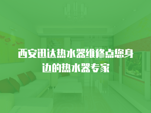 西安迅達熱水器維修點您身邊的熱水器專家