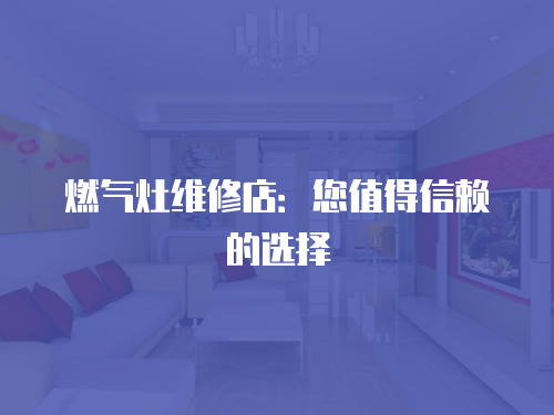 燃氣灶維修店：您值得信賴的選擇