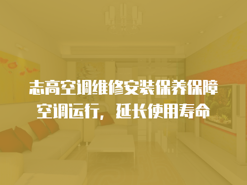 志高空調(diào)維修安裝保養(yǎng)保障空調(diào)運(yùn)行，延長使用壽命
