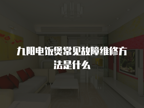 九陽電飯煲常見故障維修方法是什么