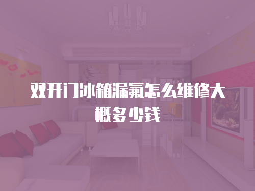 雙開門冰箱漏氟怎么維修大概多少錢