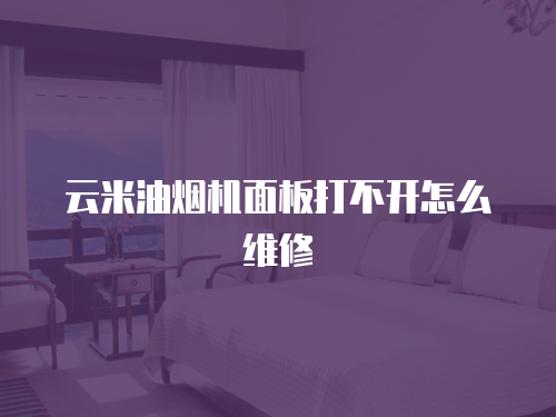 云米油煙機面板打不開怎么維修