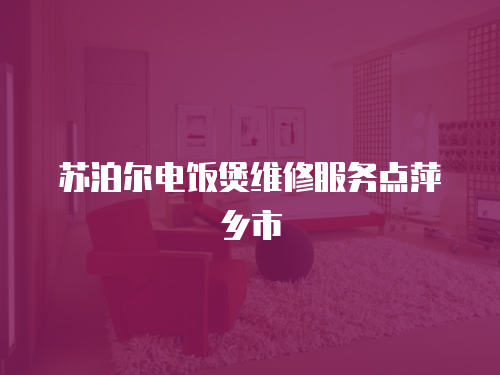 蘇泊爾電飯煲維修服務(wù)點(diǎn)萍鄉(xiāng)市
