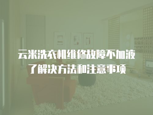 云米洗衣機維修故障不加液了解決方法和注意事項