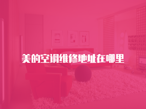 美的空調(diào)維修地址在哪里