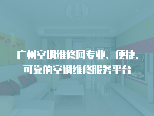 廣州空調(diào)維修網(wǎng)專業(yè)、便捷、可靠的空調(diào)維修服務平臺