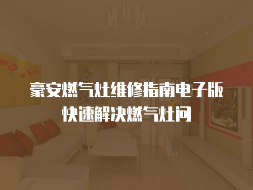 豪安燃?xì)庠罹S修指南電子版快速解決燃?xì)庠顔?wèn)