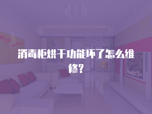 消毒柜烘干功能壞了怎么維修？