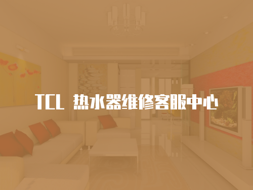 TCL 熱水器維修客服中心