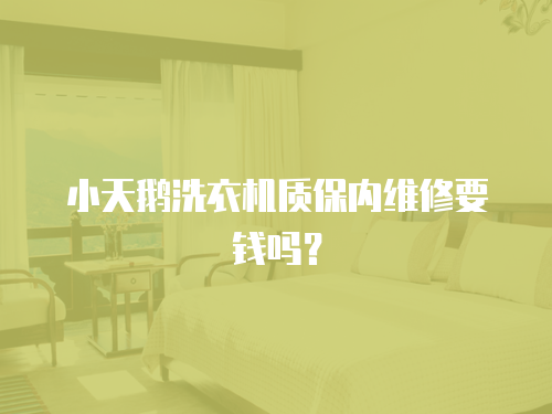 小天鵝洗衣機(jī)質(zhì)保內(nèi)維修要錢(qián)嗎？