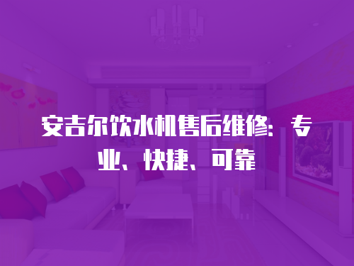 安吉爾飲水機售后維修：專業、快捷、可靠