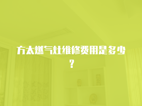 方太燃氣灶維修費用是多少？