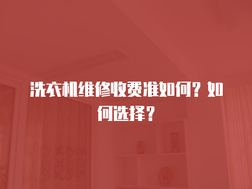 洗衣機維修收費準如何？如何選擇？