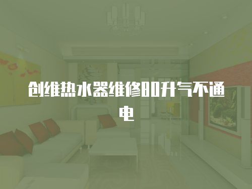 創維熱水器維修80升氣不通電