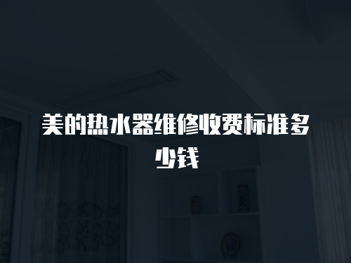 美的熱水器維修收費(fèi)標(biāo)準(zhǔn)多少錢