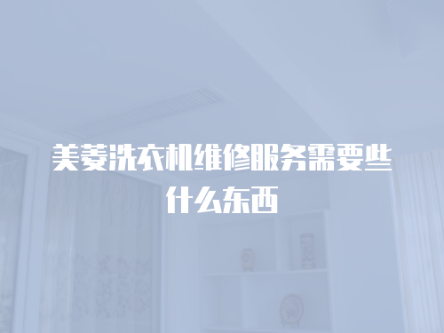 美菱洗衣機維修服務需要些什么東西