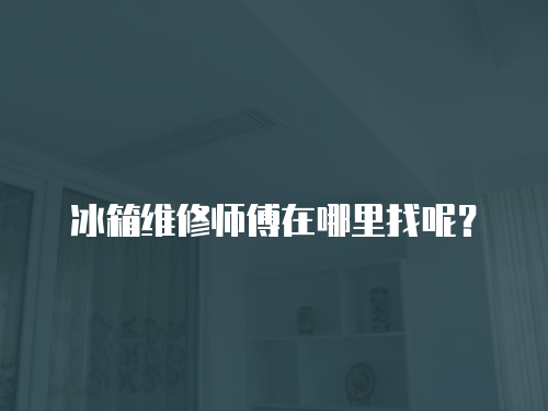 冰箱維修師傅在哪里找呢？