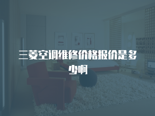 三菱空調(diào)維修價格報價是多少啊
