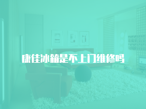 康佳冰箱是不上門維修嗎