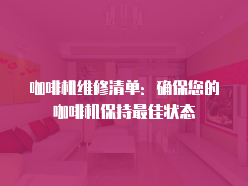 咖啡機維修清單：確保您的咖啡機保持最佳狀態(tài)