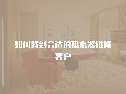 如何找到合適的熱水器維修客戶