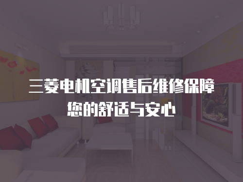 三菱電機空調售后維修保障您的舒適與安心