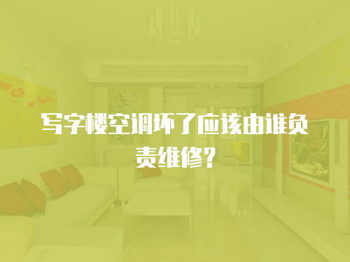 寫字樓空調壞了應該由誰負責維修？
