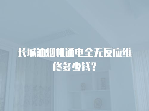 長城油煙機通電全無反應維修多少錢？