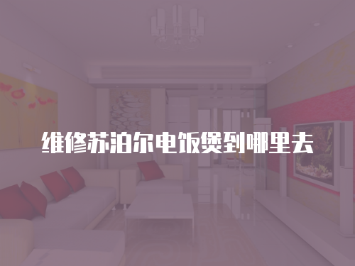 維修蘇泊爾電飯煲到哪里去