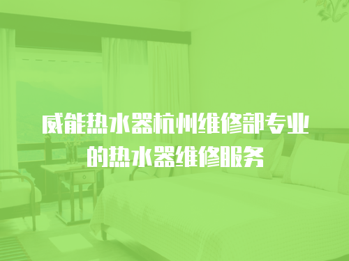 威能熱水器杭州維修部專業(yè)的熱水器維修服務(wù)