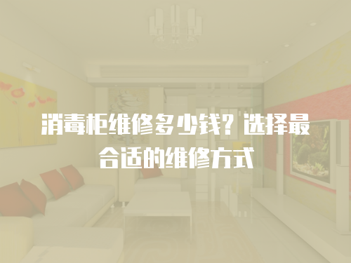 消毒柜維修多少錢？選擇最合適的維修方式