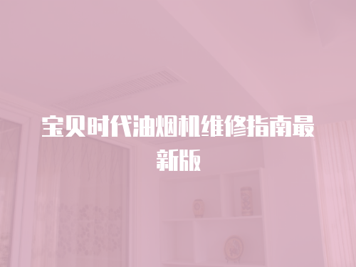 寶貝時(shí)代油煙機(jī)維修指南最新版