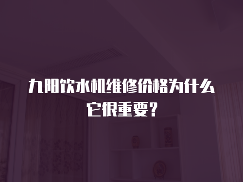 九陽飲水機維修價格為什么它很重要？