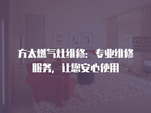 方太燃?xì)庠罹S修：專業(yè)維修服務(wù)，讓您安心使用
