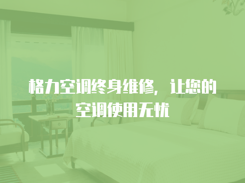 格力空調終身維修，讓您的空調使用無憂