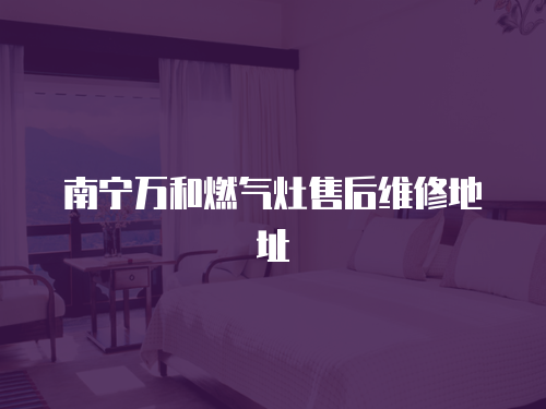 南寧萬和燃氣灶售后維修地址
