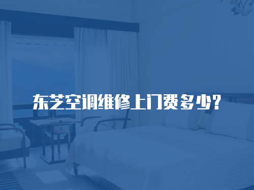 東芝空調維修上門費多少？