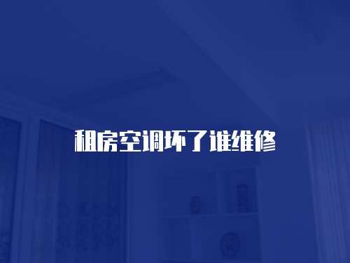 租房空調(diào)壞了誰維修