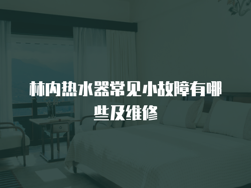 林內(nèi)熱水器常見小故障有哪些及維修
